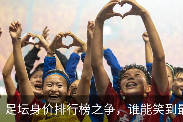 足坛身价排行榜之争，谁能笑到最后？